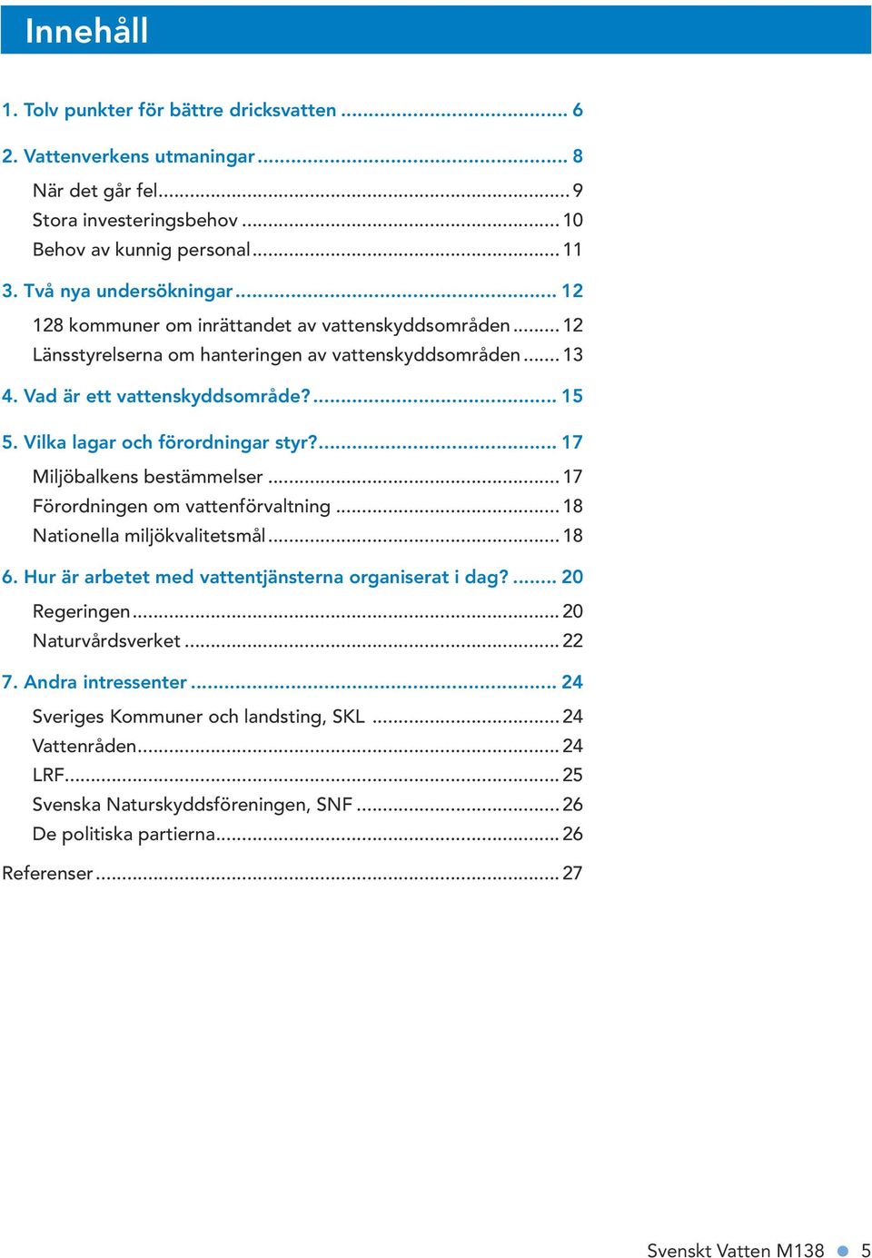 ... 17 Miljöbalkens bestämmelser... 17 Förordningen om vattenförvaltning... 18 Nationella miljökvalitetsmål... 18 6. Hur är arbetet med vattentjänsterna organiserat i dag?... 20 Regeringen.