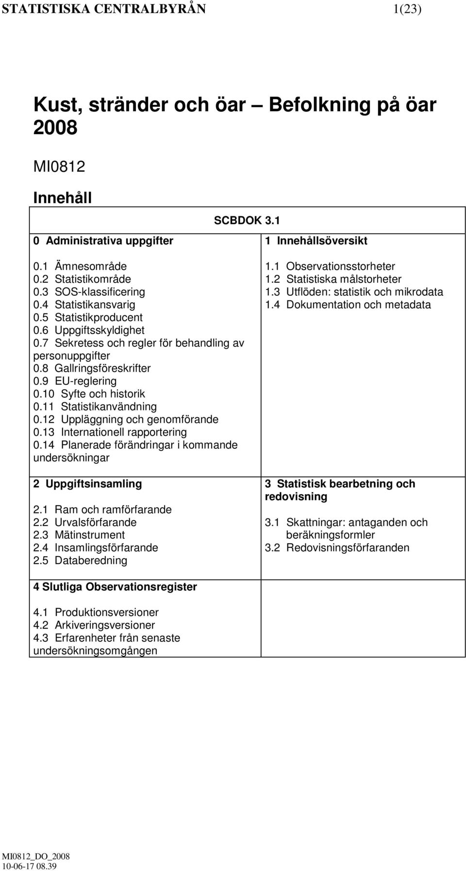 11 Statistikanvändning 0.12 Uppläggning och genomförande 0.13 Internationell rapportering 0.14 Planerade förändringar i kommande undersökningar 2 Uppgiftsinsamling 2.1 Ram och ramförfarande 2.