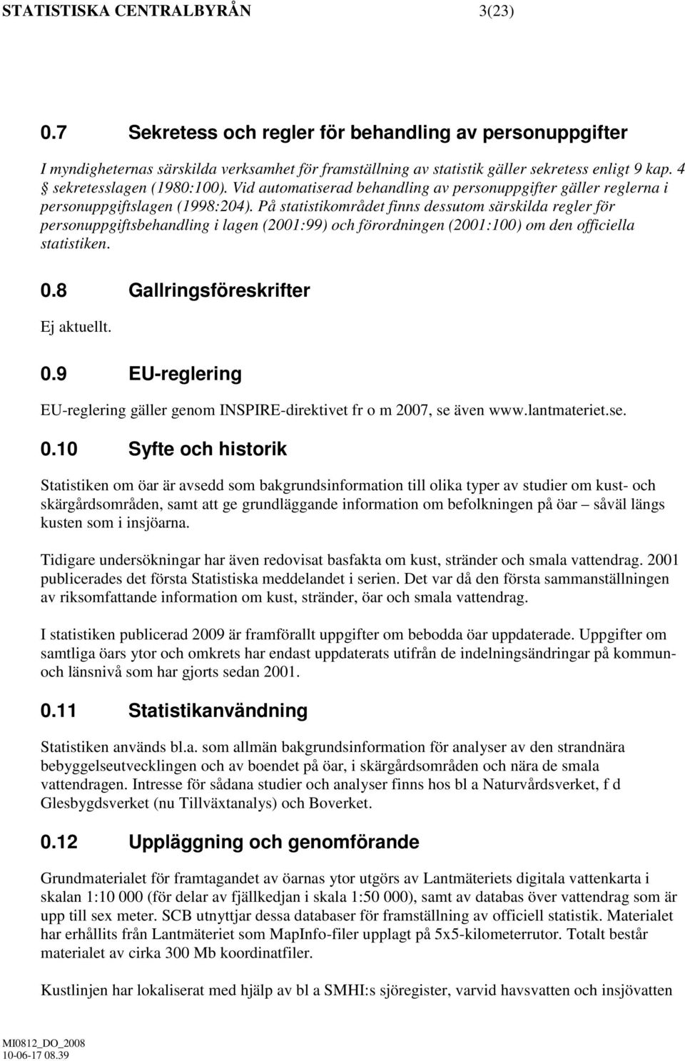 På statistikområdet finns dessutom särskilda regler för personuppgiftsbehandling i lagen (2001:99) och förordningen (2001:100) om den officiella statistiken. 0.