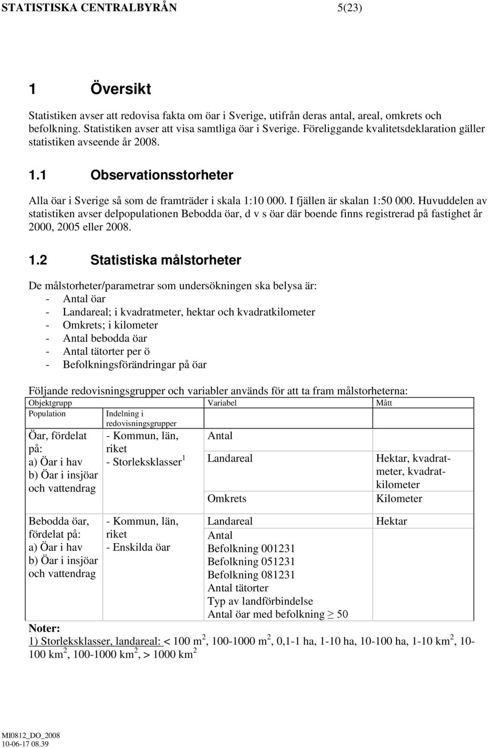 Huvuddelen av statistiken avser delpopulationen Bebodda öar, d v s öar där boende finns registrerad på fastighet år 2000, 2005 eller 2008. 1.