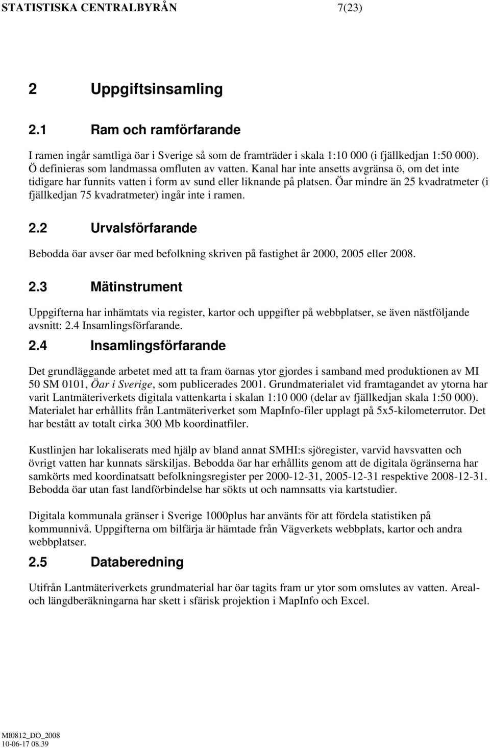 Öar mindre än 25 kvadratmeter (i fjällkedjan 75 kvadratmeter) ingår inte i ramen. 2.2 Urvalsförfarande Bebodda öar avser öar med befolkning skriven på fastighet år 2000, 2005 eller 2008. 2.3 Mätinstrument Uppgifterna har inhämtats via register, kartor och uppgifter på webbplatser, se även nästföljande avsnitt: 2.