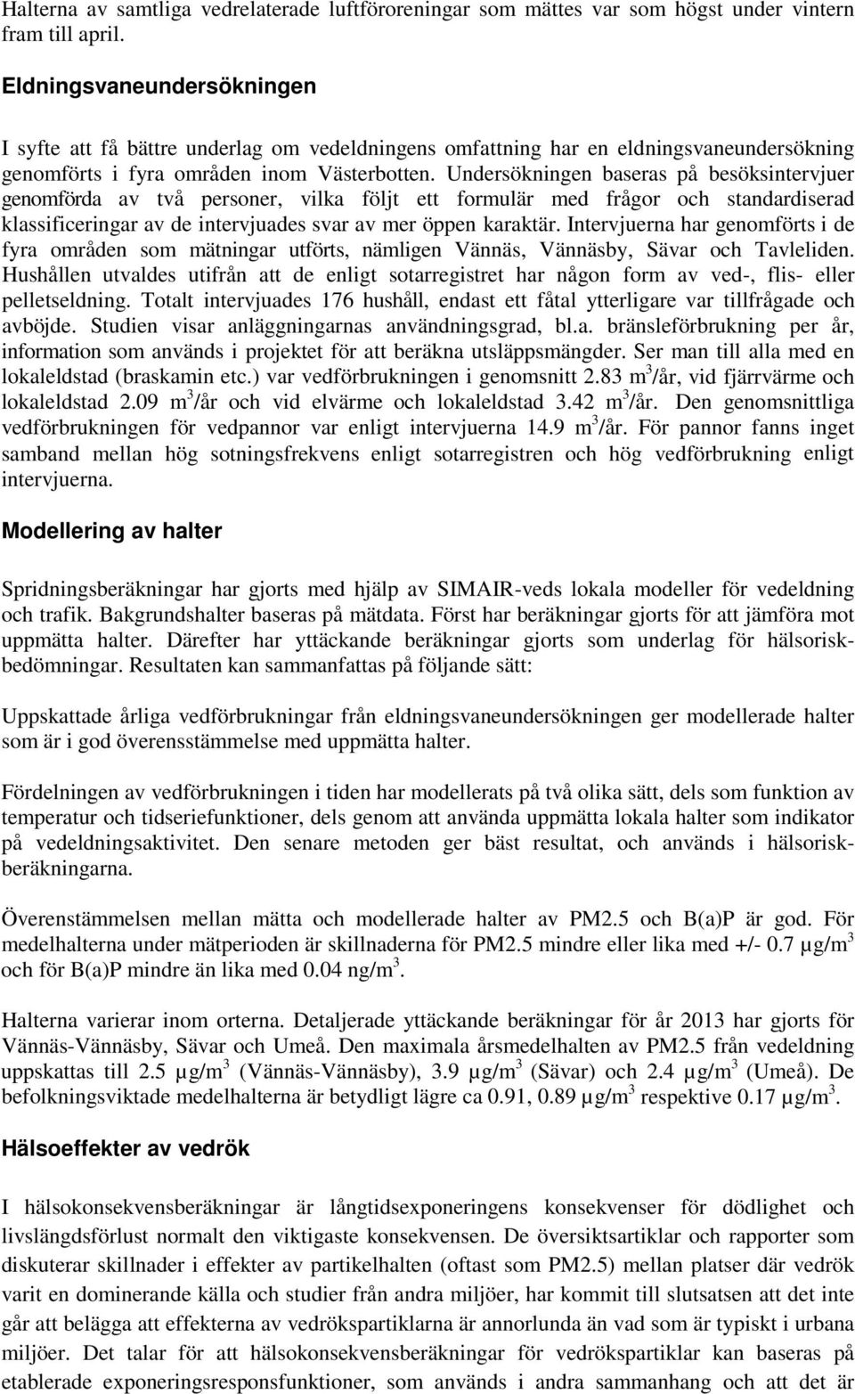 Undersökningen baseras på besöksintervjuer genomförda av två personer, vilka följt ett formulär med frågor och standardiserad klassificeringar av de intervjuades svar av mer öppen karaktär.