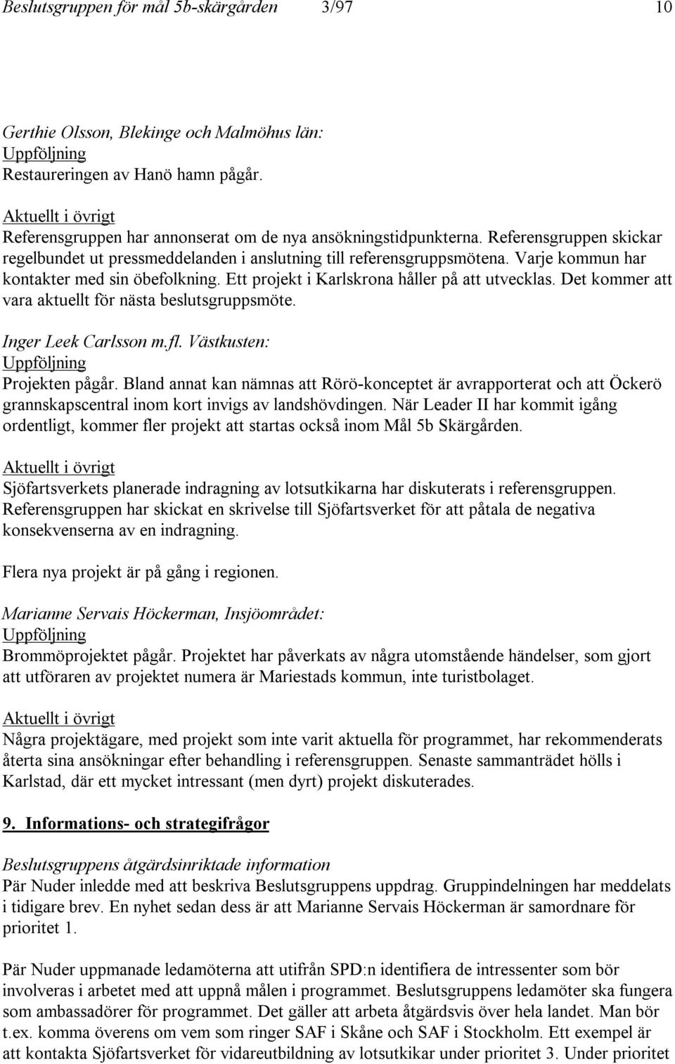 Varje kommun har kontakter med sin öbefolkning. Ett projekt i Karlskrona håller på att utvecklas. Det kommer att vara aktuellt för nästa beslutsgruppsmöte. Inger Leek Carlsson m.fl.