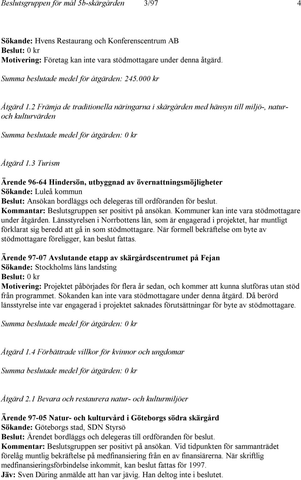 2 Främja de traditionella näringarna i skärgården med hänsyn till miljö-, naturoch kulturvärden Summa beslutade medel för åtgärden: 0 kr Åtgärd 1.