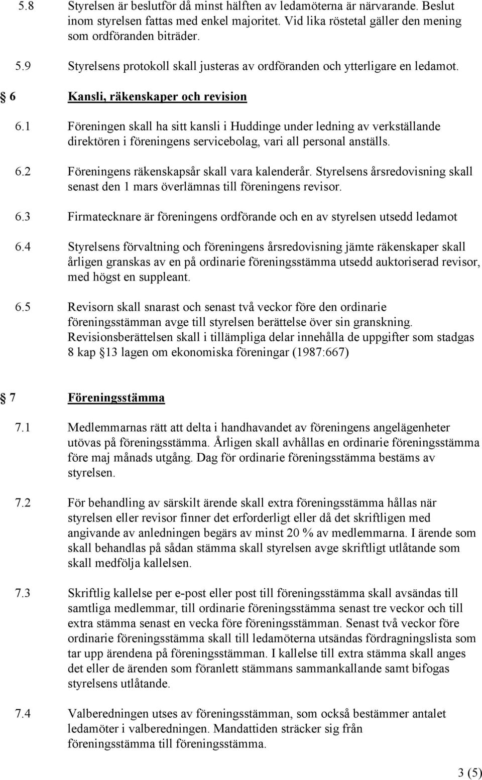 1 Föreningen skall ha sitt kansli i Huddinge under ledning av verkställande direktören i föreningens servicebolag, vari all personal anställs. 6.2 Föreningens räkenskapsår skall vara kalenderår.