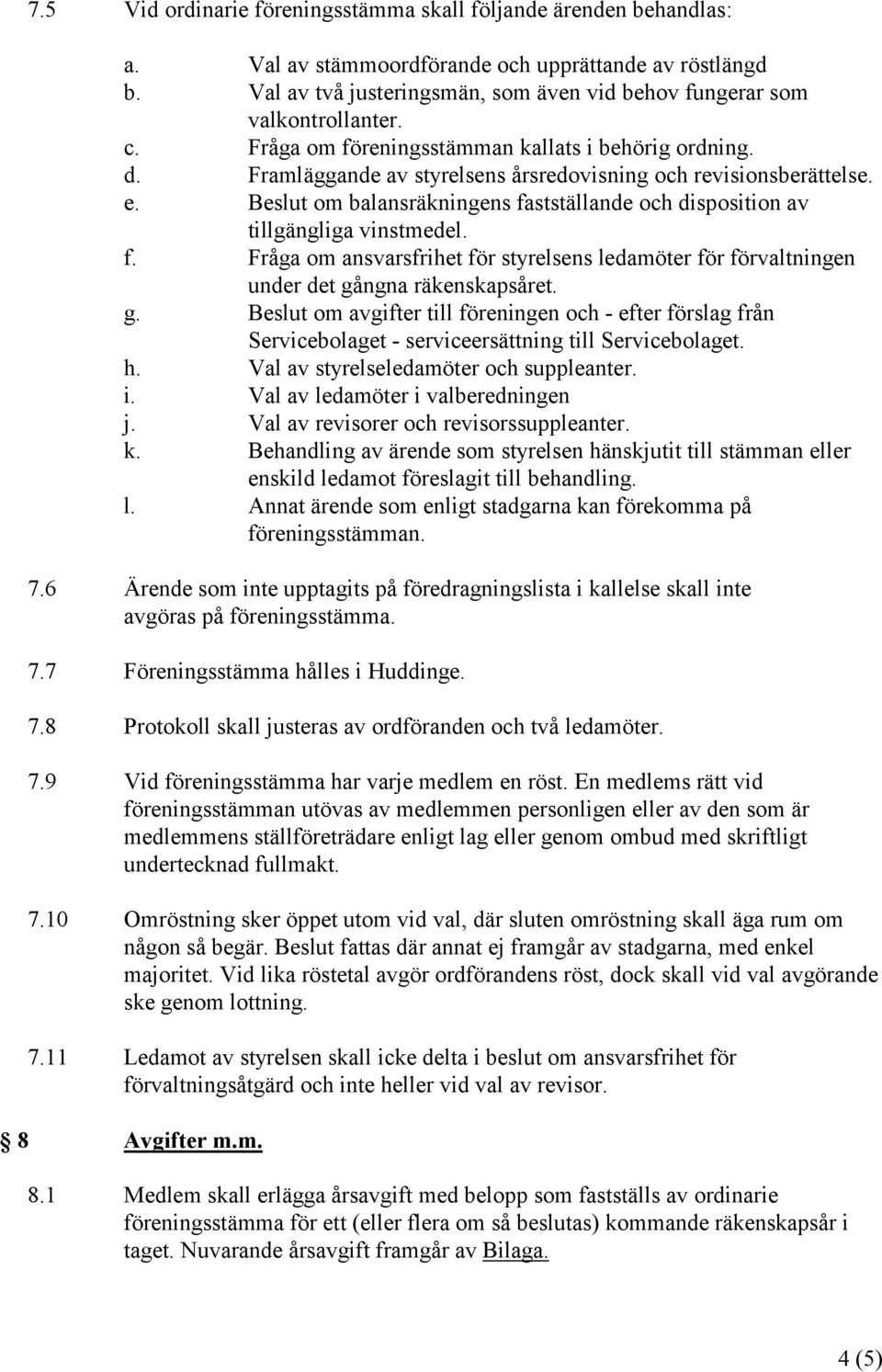 Framläggande av styrelsens årsredovisning och revisionsberättelse. e. Beslut om balansräkningens fastställande och disposition av tillgängliga vinstmedel. f. Fråga om ansvarsfrihet för styrelsens ledamöter för förvaltningen under det gångna räkenskapsåret.