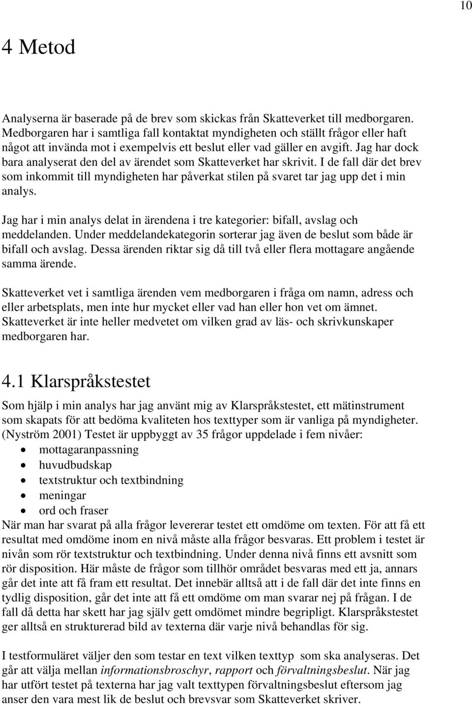 Jag har dock bara analyserat den del av ärendet som Skatteverket har skrivit. I de fall där det brev som inkommit till myndigheten har påverkat stilen på svaret tar jag upp det i min analys.