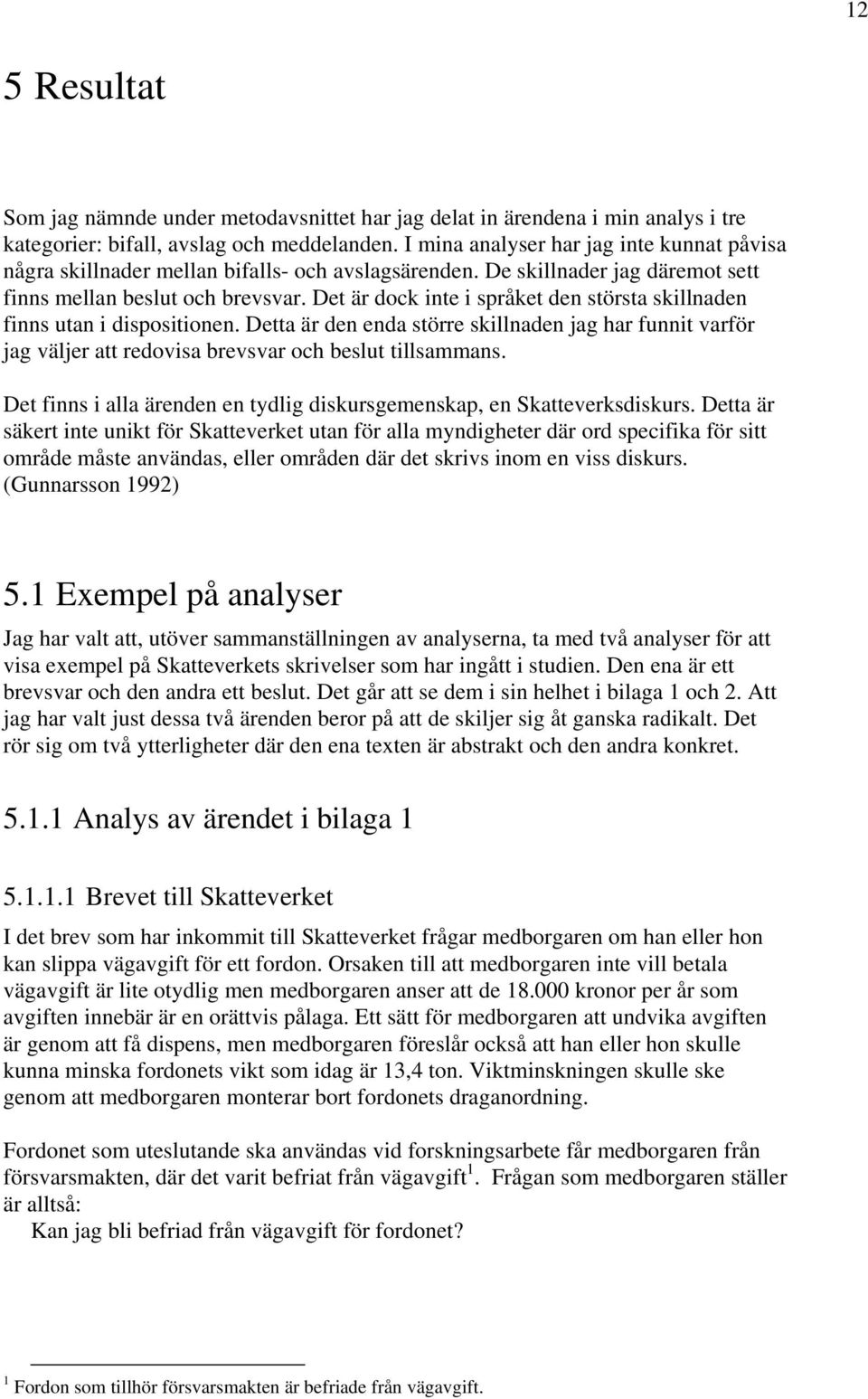 Det är dock inte i språket den största skillnaden finns utan i dispositionen. Detta är den enda större skillnaden jag har funnit varför jag väljer att redovisa brevsvar och beslut tillsammans.