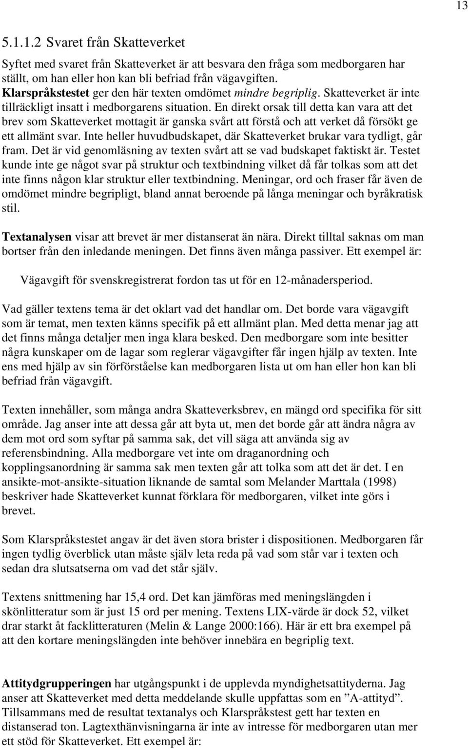 En direkt orsak till detta kan vara att det brev som Skatteverket mottagit är ganska svårt att förstå och att verket då försökt ge ett allmänt svar.