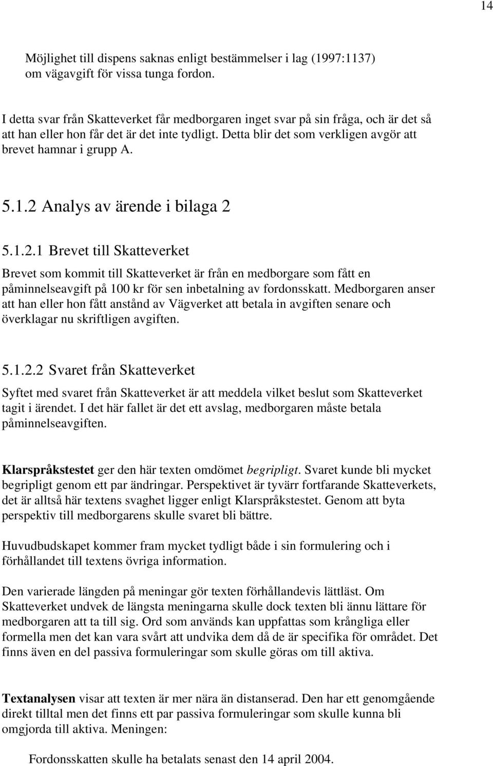 1.2 Analys av ärende i bilaga 2 5.1.2.1 Brevet till Skatteverket Brevet som kommit till Skatteverket är från en medborgare som fått en påminnelseavgift på 100 kr för sen inbetalning av fordonsskatt.