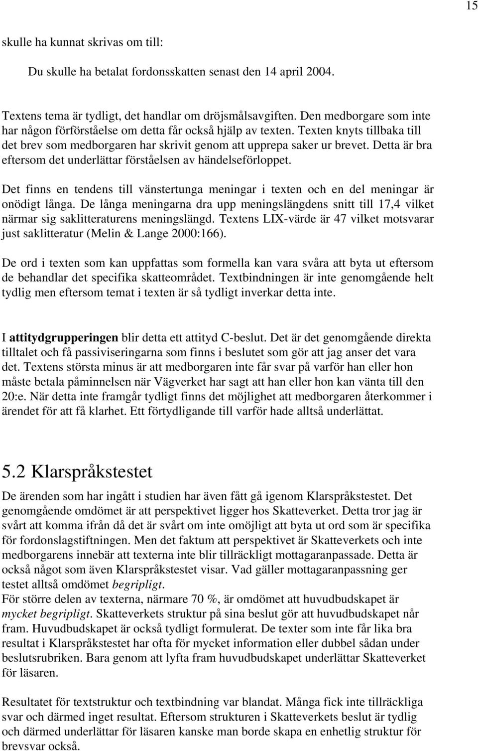 Detta är bra eftersom det underlättar förståelsen av händelseförloppet. Det finns en tendens till vänstertunga meningar i texten och en del meningar är onödigt långa.