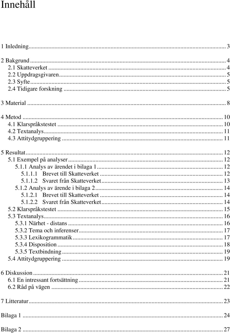1.2 Analys av ärende i bilaga 2... 14 5.1.2.1 Brevet till Skatteverket... 14 5.1.2.2 Svaret från Skatteverket... 14 5.2 Klarspråkstestet... 15 5.3 Textanalys... 16 5.3.1 Närhet - distans... 16 5.3.2 Tema och inferenser.