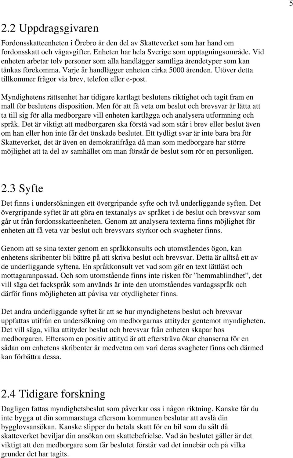 Utöver detta tillkommer frågor via brev, telefon eller e-post. Myndighetens rättsenhet har tidigare kartlagt beslutens riktighet och tagit fram en mall för beslutens disposition.