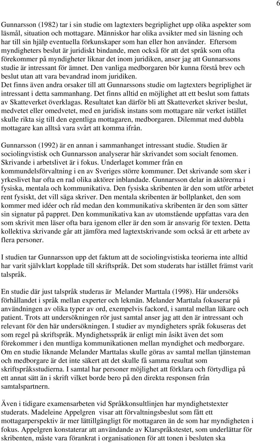 Eftersom myndigheters beslut är juridiskt bindande, men också för att det språk som ofta förekommer på myndigheter liknar det inom juridiken, anser jag att Gunnarssons studie är intressant för ämnet.