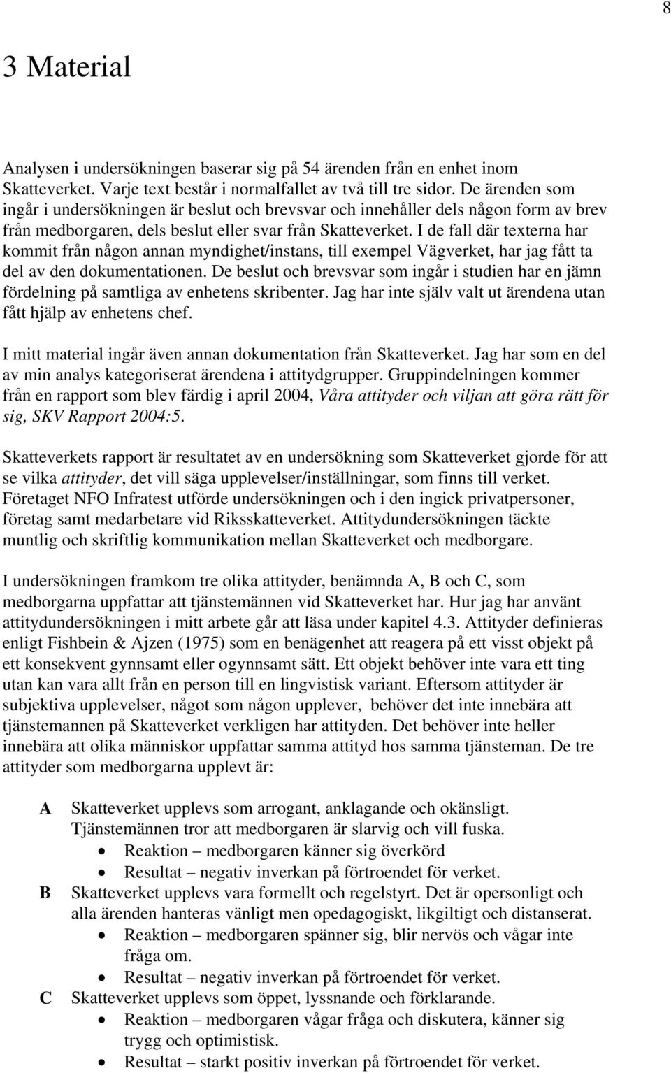 I de fall där texterna har kommit från någon annan myndighet/instans, till exempel Vägverket, har jag fått ta del av den dokumentationen.