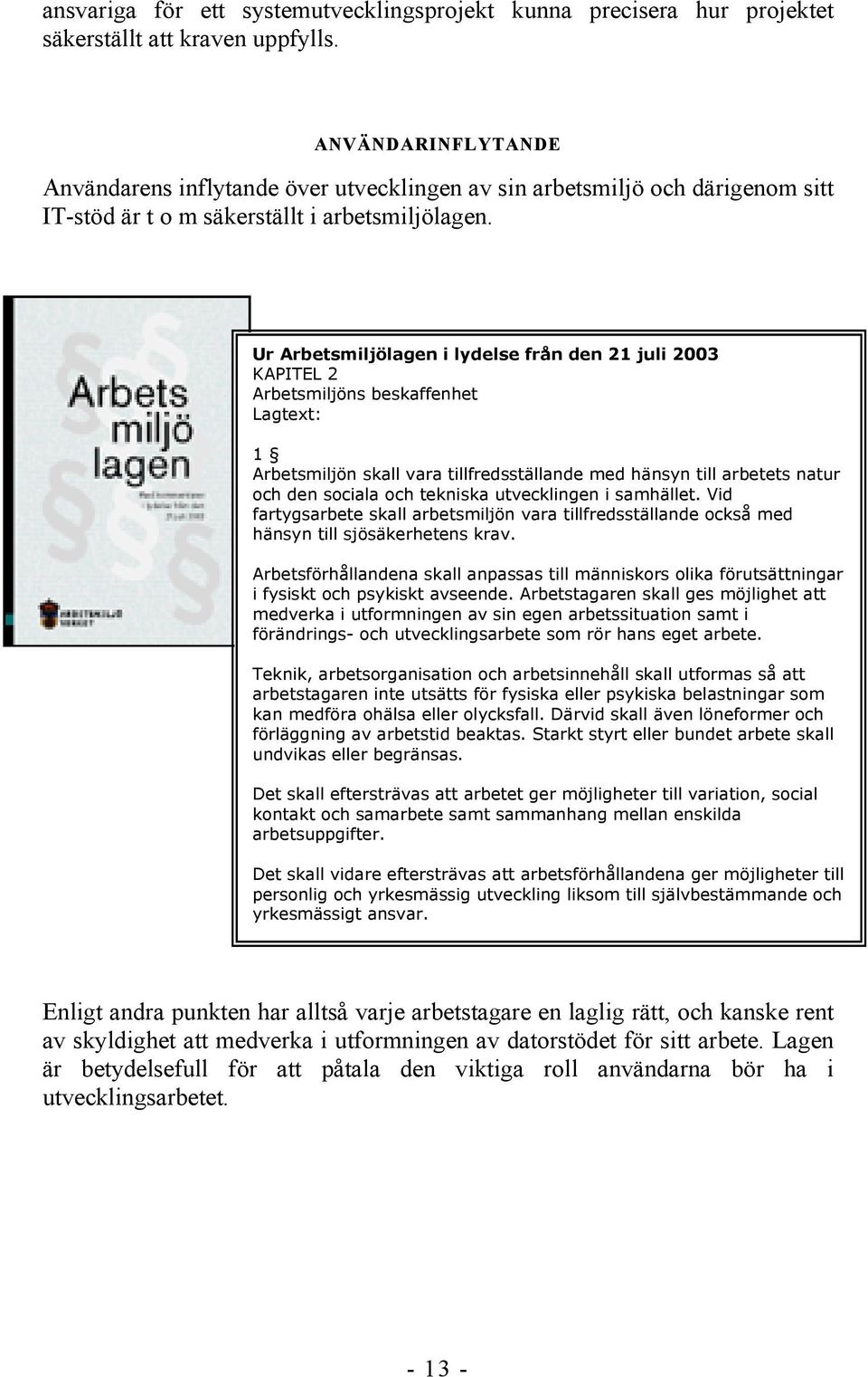 Ur Arbetsmiljölagen i lydelse från den 21 juli 2003 KAPITEL 2 Arbetsmiljöns beskaffenhet Lagtext: 1 Arbetsmiljön skall vara tillfredsställande med hänsyn till arbetets natur och den sociala och