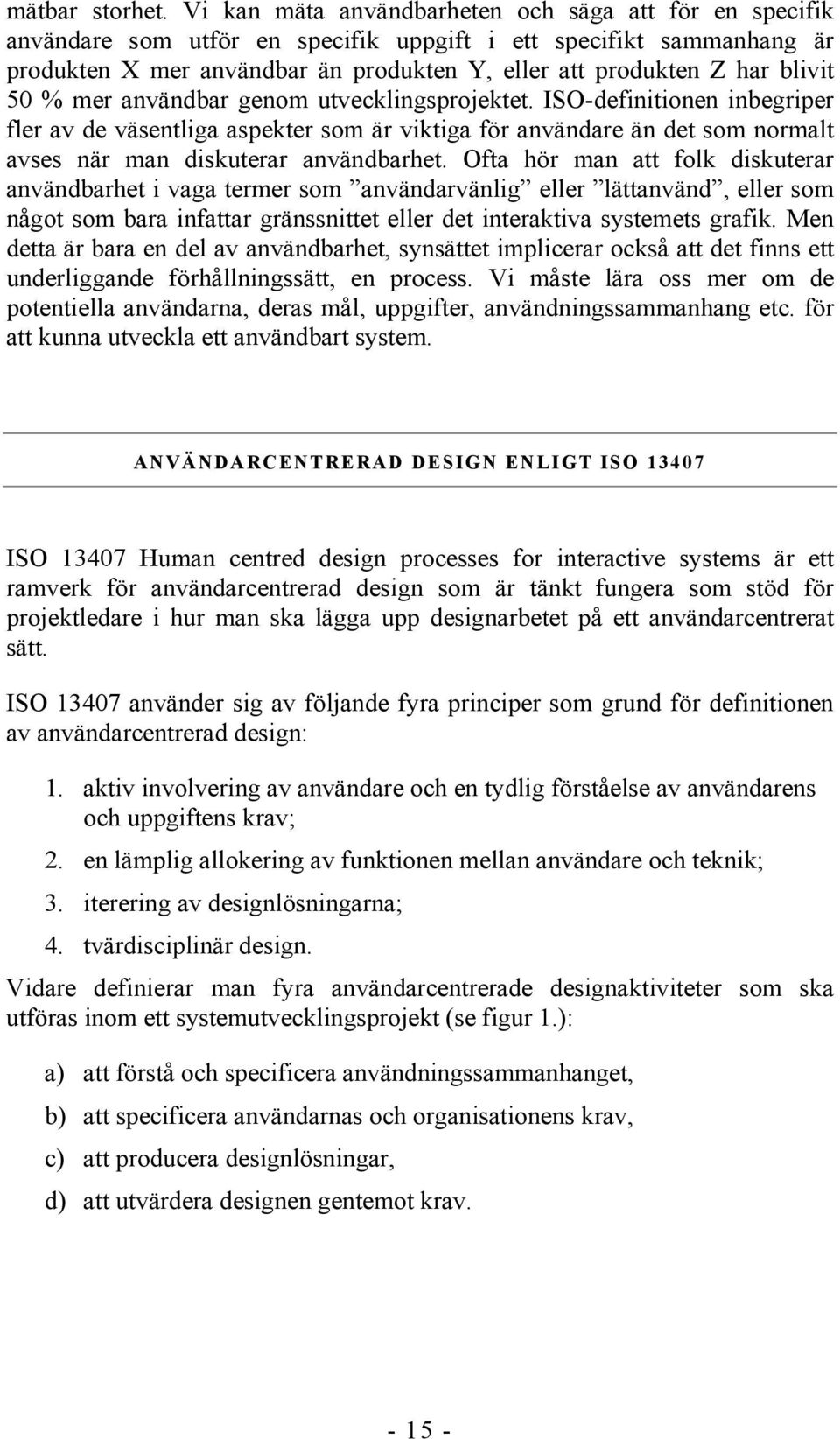 blivit 50 % mer användbar genom utvecklingsprojektet. ISO-definitionen inbegriper fler av de väsentliga aspekter som är viktiga för användare än det som normalt avses när man diskuterar användbarhet.