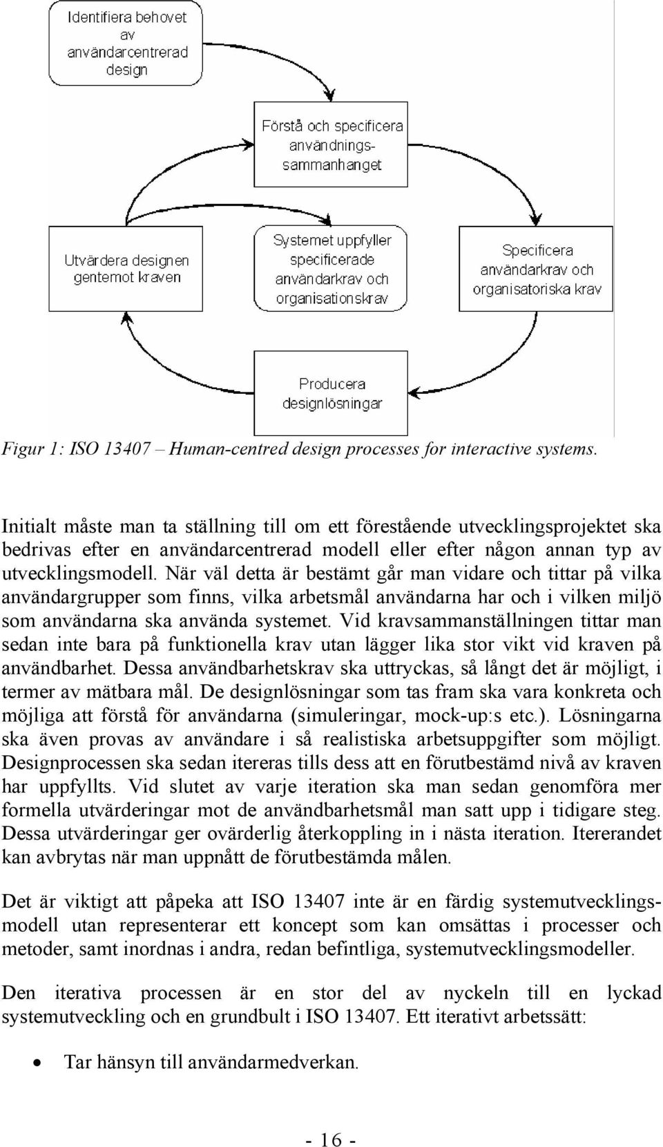 När väl detta är bestämt går man vidare och tittar på vilka användargrupper som finns, vilka arbetsmål användarna har och i vilken miljö som användarna ska använda systemet.