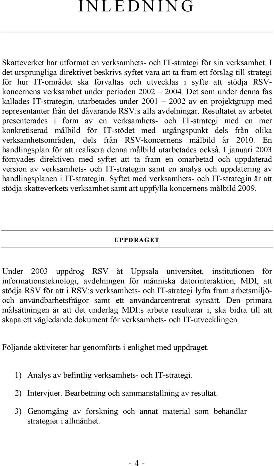 2004. Det som under denna fas kallades IT-strategin, utarbetades under 2001 2002 av en projektgrupp med representanter från det dåvarande RSV:s alla avdelningar.