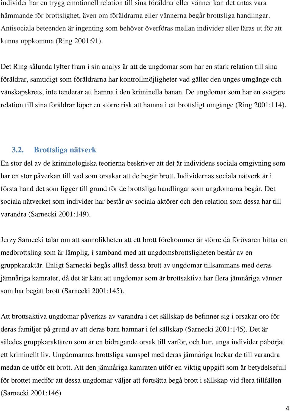 Det Ring sålunda lyfter fram i sin analys är att de ungdomar som har en stark relation till sina föräldrar, samtidigt som föräldrarna har kontrollmöjligheter vad gäller den unges umgänge och