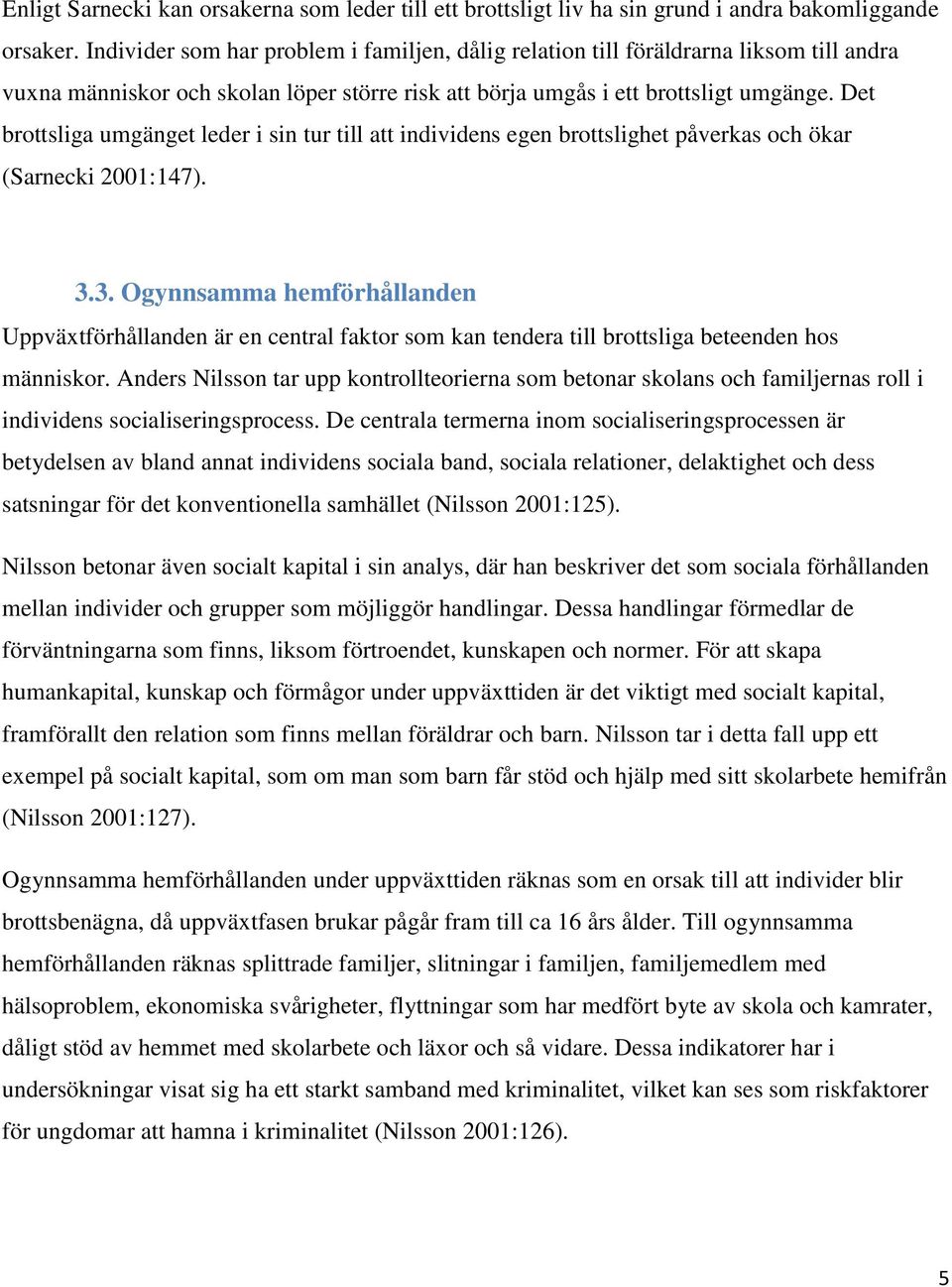 Det brottsliga umgänget leder i sin tur till att individens egen brottslighet påverkas och ökar (Sarnecki 2001:147). 3.