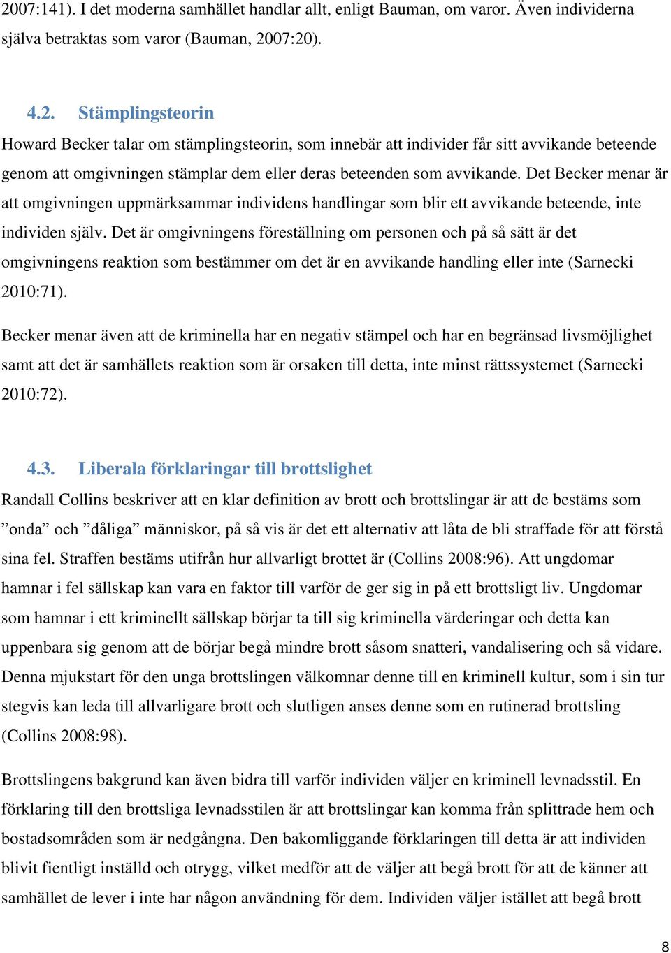 Det är omgivningens föreställning om personen och på så sätt är det omgivningens reaktion som bestämmer om det är en avvikande handling eller inte (Sarnecki 2010:71).