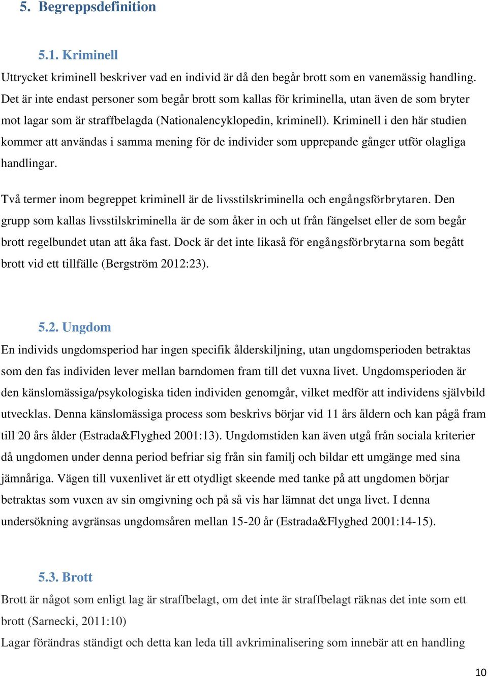 Kriminell i den här studien kommer att användas i samma mening för de individer som upprepande gånger utför olagliga handlingar.