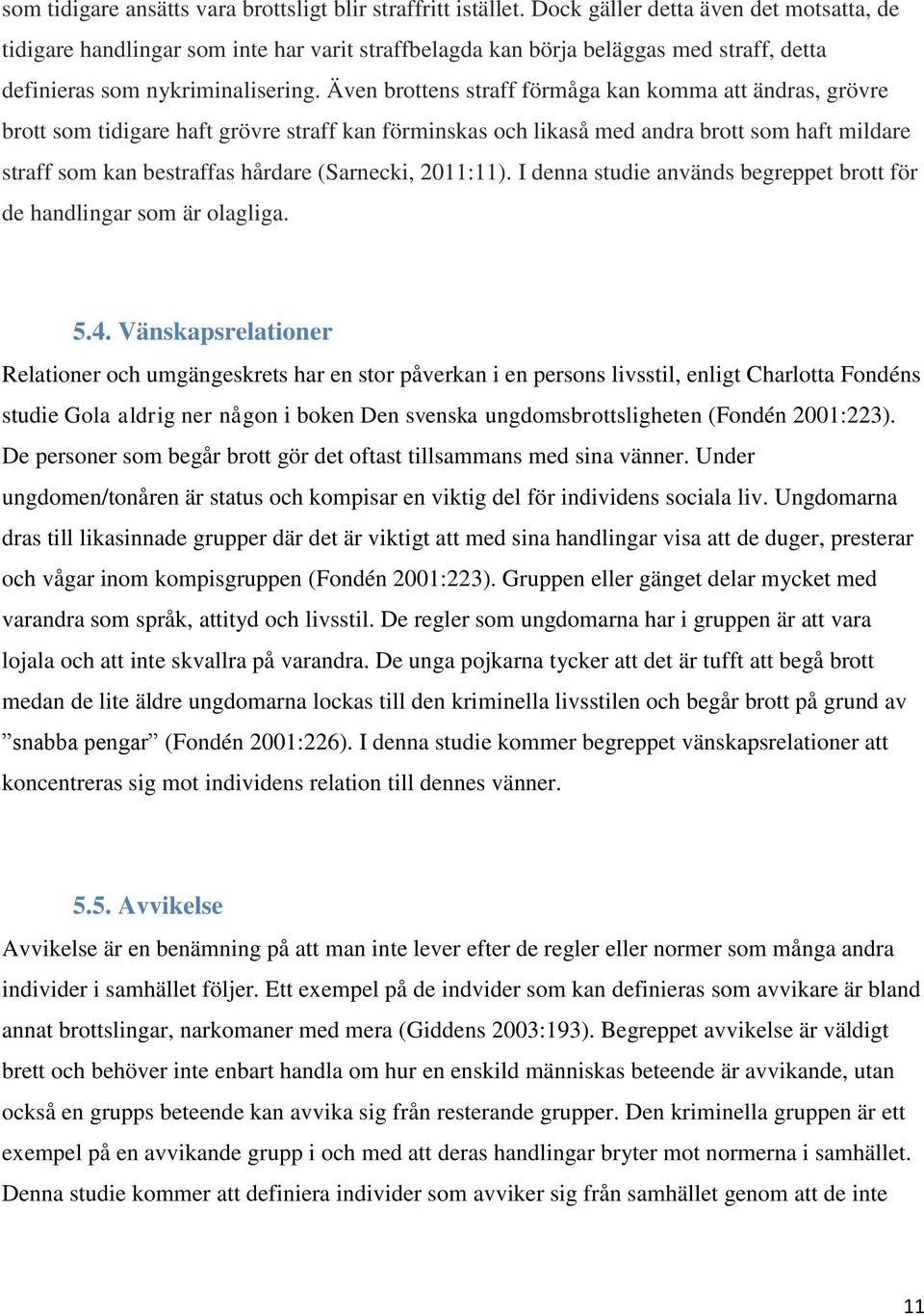 Även brottens straff förmåga kan komma att ändras, grövre brott som tidigare haft grövre straff kan förminskas och likaså med andra brott som haft mildare straff som kan bestraffas hårdare (Sarnecki,