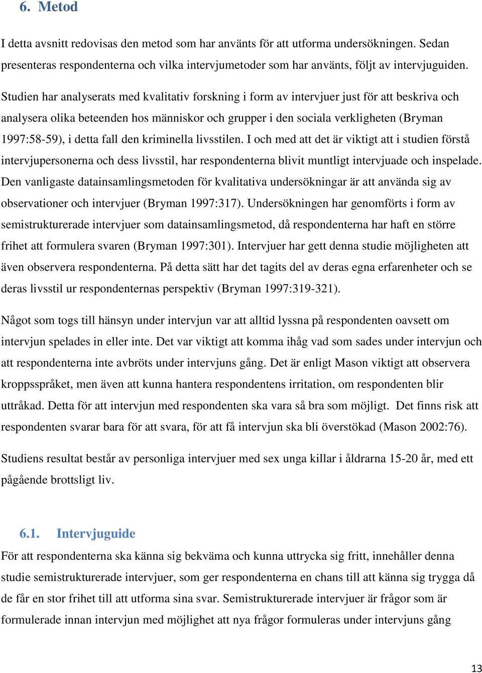 detta fall den kriminella livsstilen. I och med att det är viktigt att i studien förstå intervjupersonerna och dess livsstil, har respondenterna blivit muntligt intervjuade och inspelade.