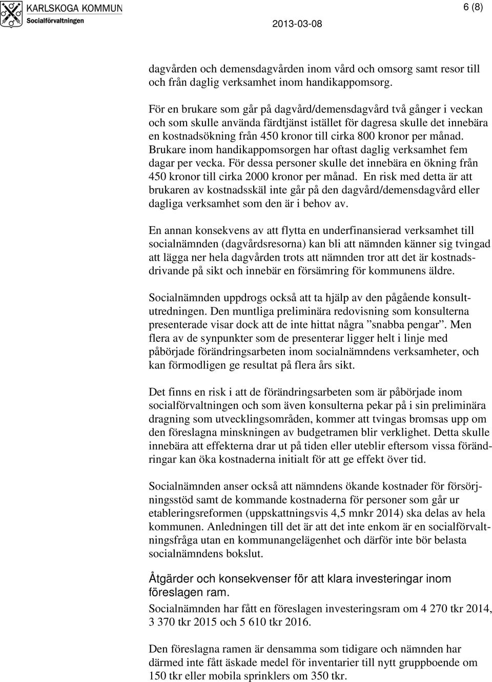 per månad. Brukare inom handikappomsorgen har oftast daglig verksamhet fem dagar per vecka. För dessa personer skulle det innebära en ökning från 450 kronor till cirka 2000 kronor per månad.