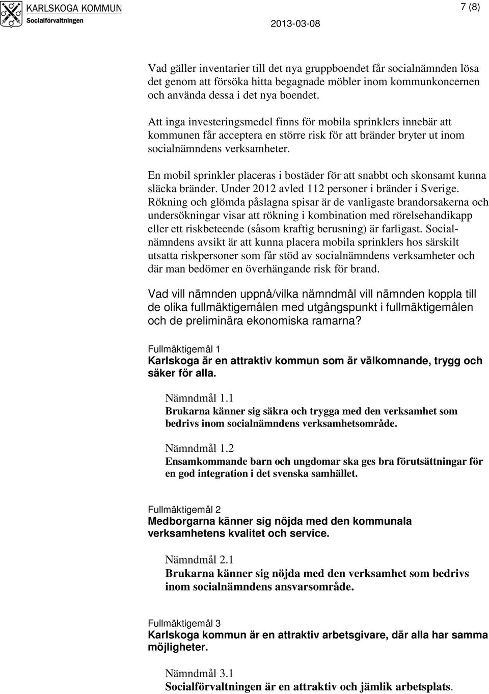 En mobil sprinkler placeras i bostäder för att snabbt och skonsamt kunna släcka bränder. Under 2012 avled 112 personer i bränder i Sverige.