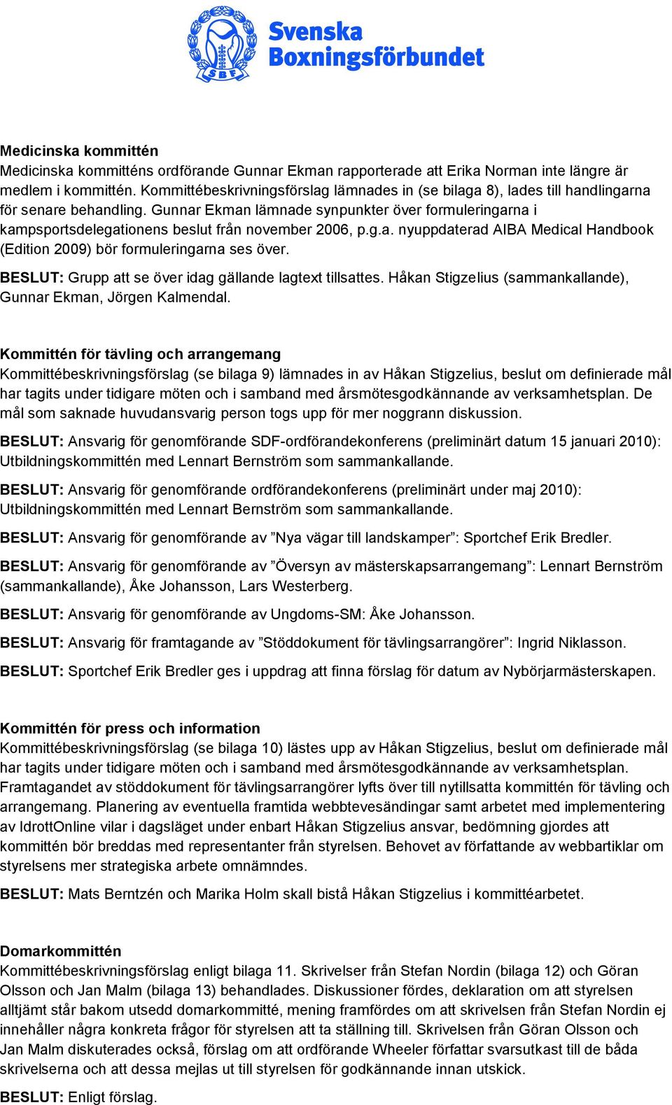 Gunnar Ekman lämnade synpunkter över formuleringarna i kampsportsdelegationens beslut från november 2006, p.g.a. nyuppdaterad AIBA Medical Handbook (Edition 2009) bör formuleringarna ses över.