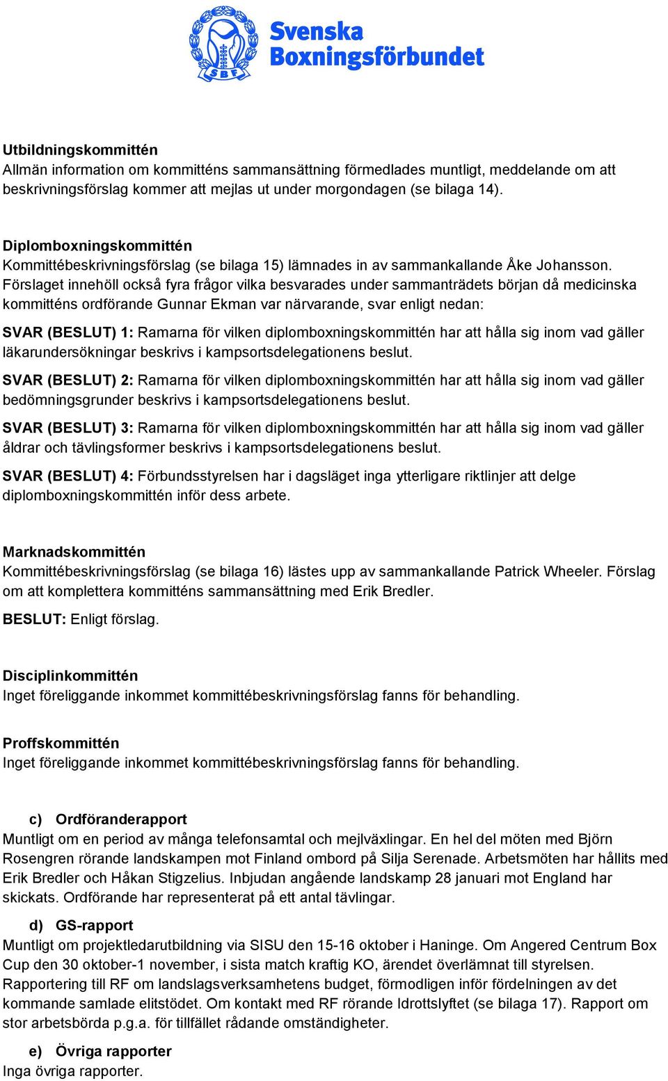 Förslaget innehöll också fyra frågor vilka besvarades under sammanträdets början då medicinska kommitténs ordförande Gunnar Ekman var närvarande, svar enligt nedan: SVAR (BESLUT) 1: Ramarna för