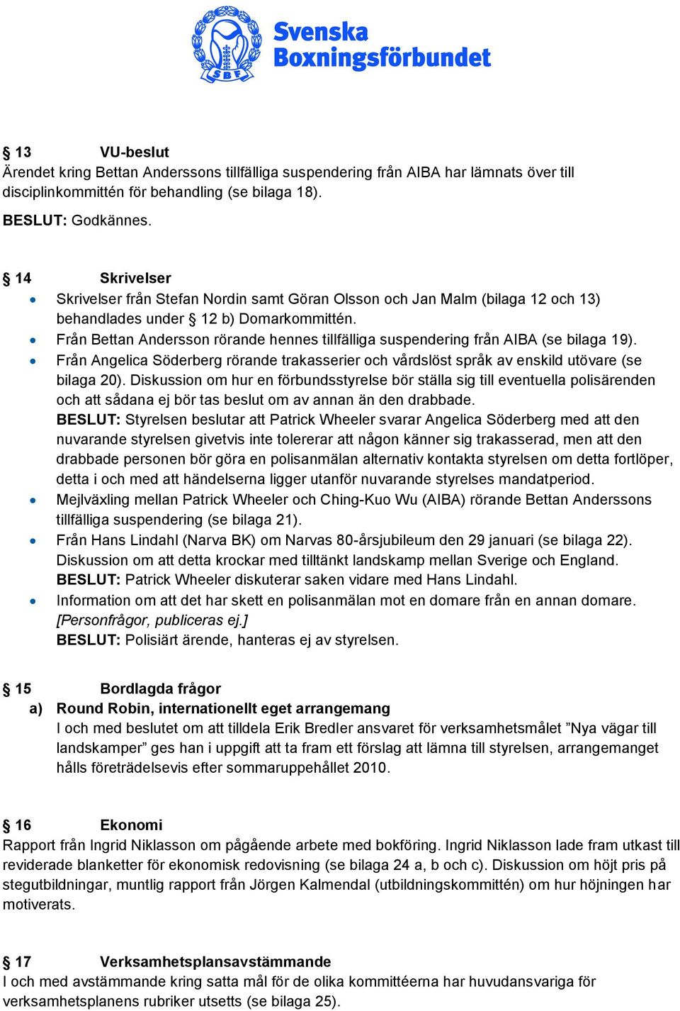 Från Bettan Andersson rörande hennes tillfälliga suspendering från AIBA (se bilaga 19). Från Angelica Söderberg rörande trakasserier och vårdslöst språk av enskild utövare (se bilaga 20).