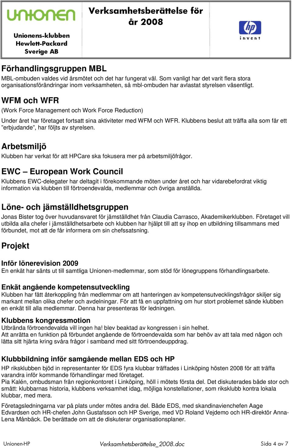 WFM och WFR (Work Force Management och Work Force Reduction) Under året har företaget fortsatt sina aktiviteter med WFM och WFR.