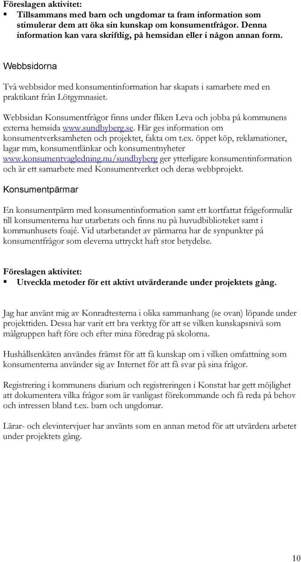 Webbsidan Konsumentfrågor finns under fliken Leva och jobba på kommunens externa hemsida www.sundbyberg.se. Här ges information om konsumentverksamheten och projektet, fakta om t.ex. öppet köp, reklamationer, lagar mm, konsumentlänkar och konsumentnyheter www.