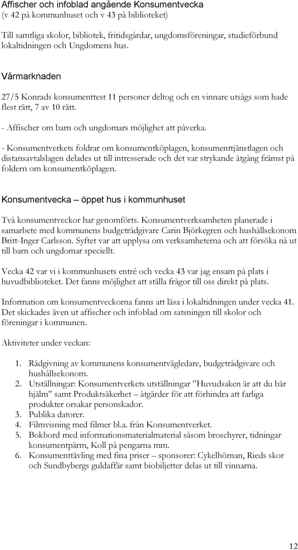 - Konsumentverkets foldrar om konsumentköplagen, konsumenttjänstlagen och distansavtalslagen delades ut till intresserade och det var strykande åtgång främst på foldern om konsumentköplagen.