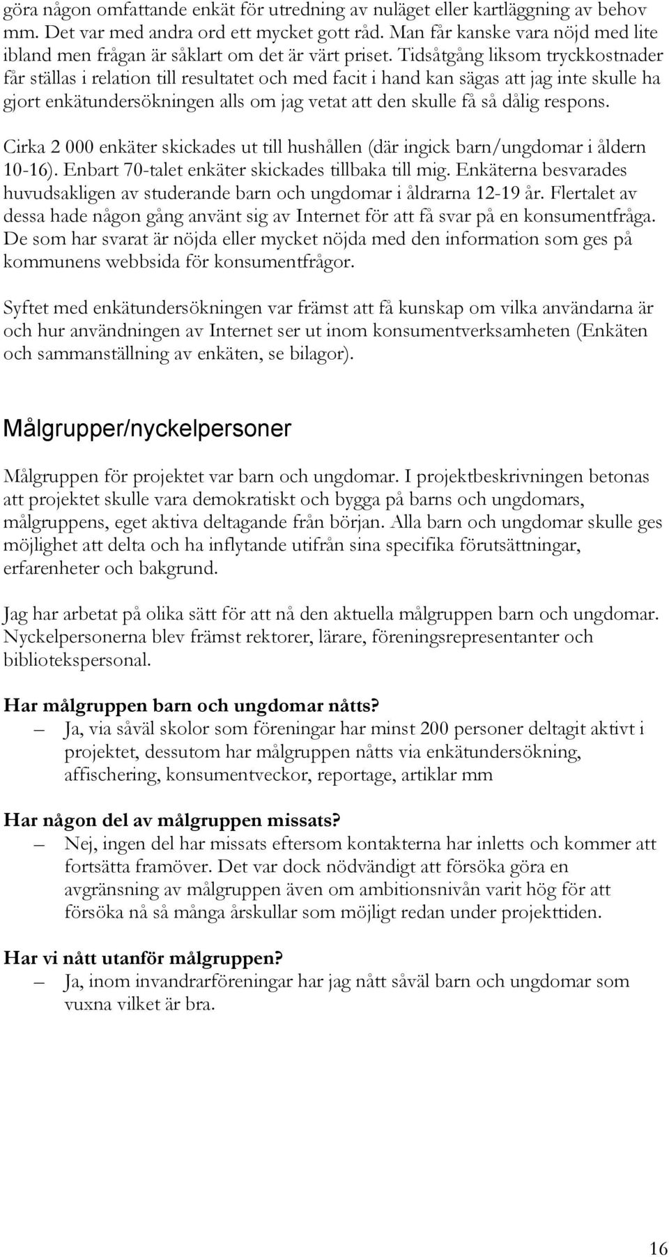 Tidsåtgång liksom tryckkostnader får ställas i relation till resultatet och med facit i hand kan sägas att jag inte skulle ha gjort enkätundersökningen alls om jag vetat att den skulle få så dålig