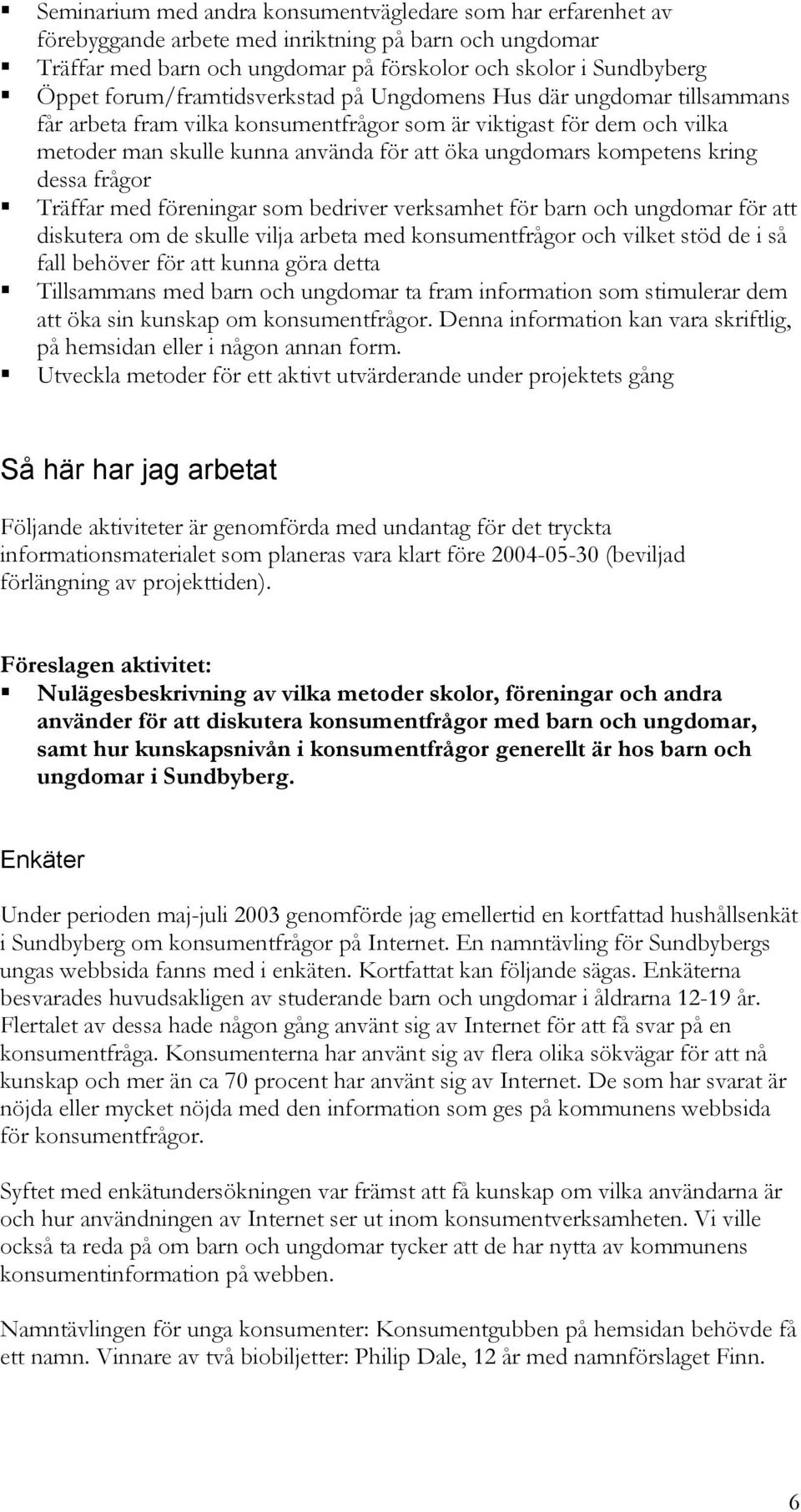 kompetens kring dessa frågor Träffar med föreningar som bedriver verksamhet för barn och ungdomar för att diskutera om de skulle vilja arbeta med konsumentfrågor och vilket stöd de i så fall behöver