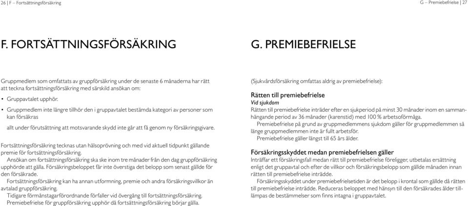 Premiebefrielse Gruppmedlem som omfattats av gruppförsäkring under de senaste 6 månaderna har rätt att teckna fortsättningsförsäkring med särskild ansökan om: Gruppavtalet upphör.