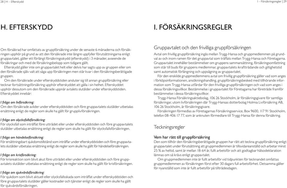 Försäkringsregler Om försäkrad har omfattats av gruppförsäkring under de senaste 6 månaderna och försäkringen upphör på grund av att den försäkrade inte längre uppfyller förutsättningarna enligt