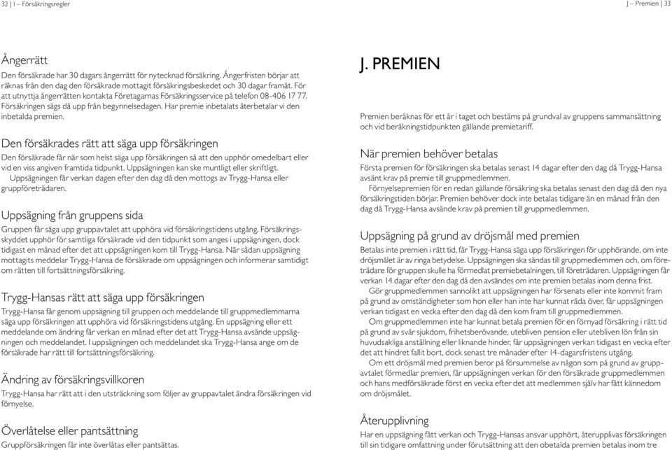 För att utnyttja ångerrätten kontakta Företagarnas Försäkringsservice på telefon 08-406 17 77. Försäkringen sägs då upp från begynnelsedagen.