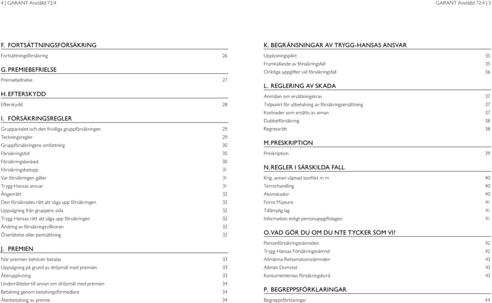 gäller 31 Trygg-Hansas ansvar 31 Ångerrätt 32 Den försäkrades rätt att säga upp försäkringen 32 Uppsägning från gruppens sida 32 Trygg-Hansas rätt att säga upp försäkringen 32 Ändring av