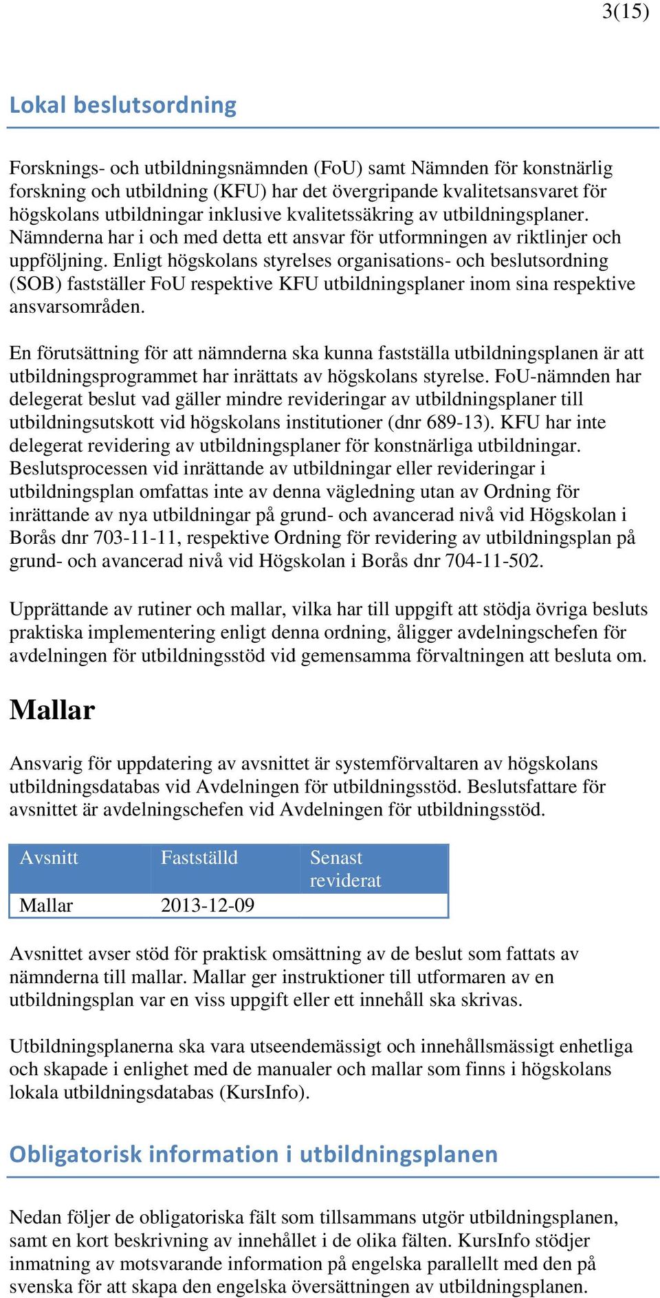 Enligt högskolans styrelses organisations- och beslutsordning (SOB) fastställer FoU respektive KFU utbildningsplaner inom sina respektive ansvarsområden.