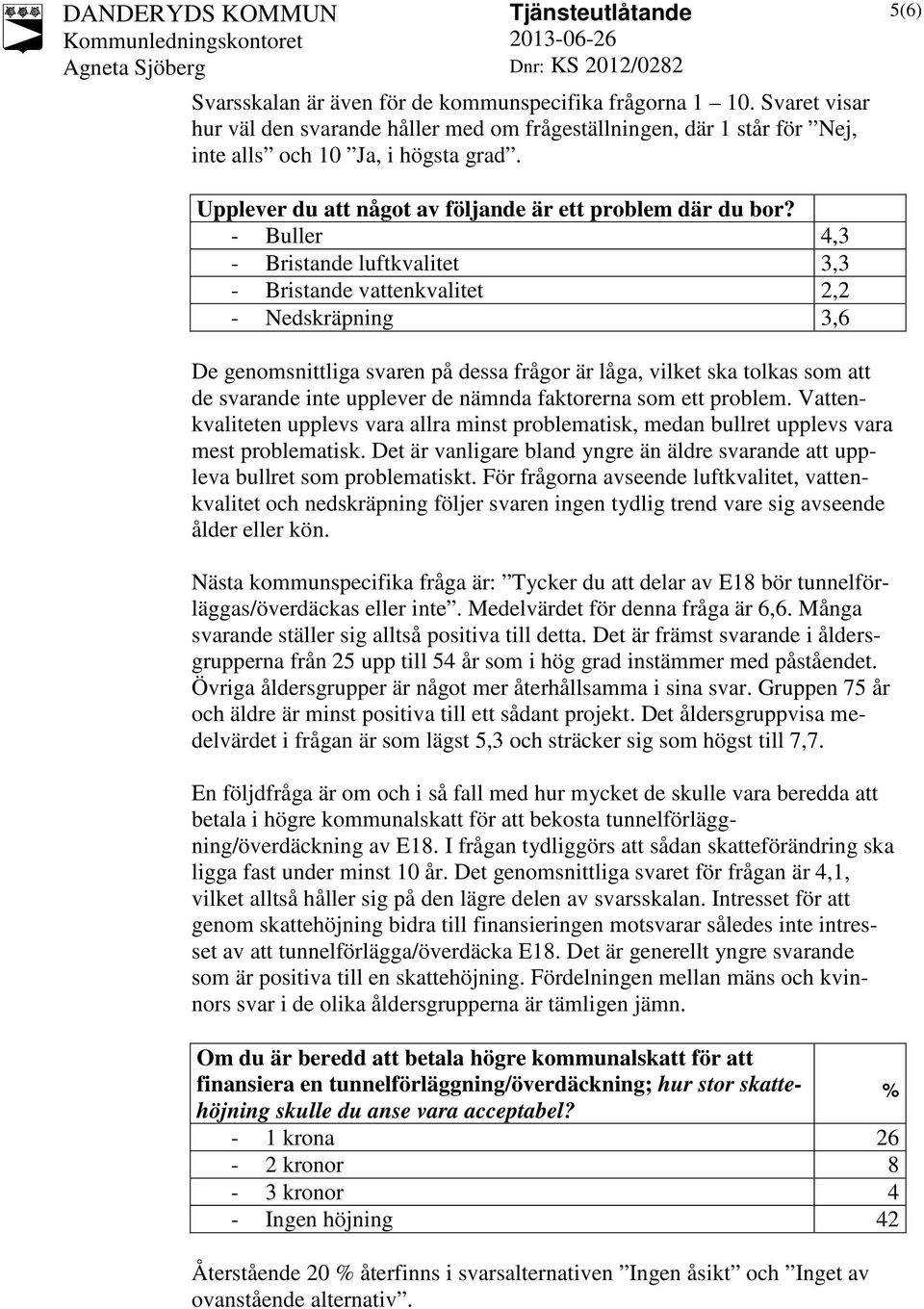 - Buller 4,3 - Bristande luftkvalitet 3,3 - Bristande vattenkvalitet 2,2 - Nedskräpning 3,6 De genomsnittliga svaren på dessa frågor är låga, vilket ska tolkas som att de svarande inte upplever de