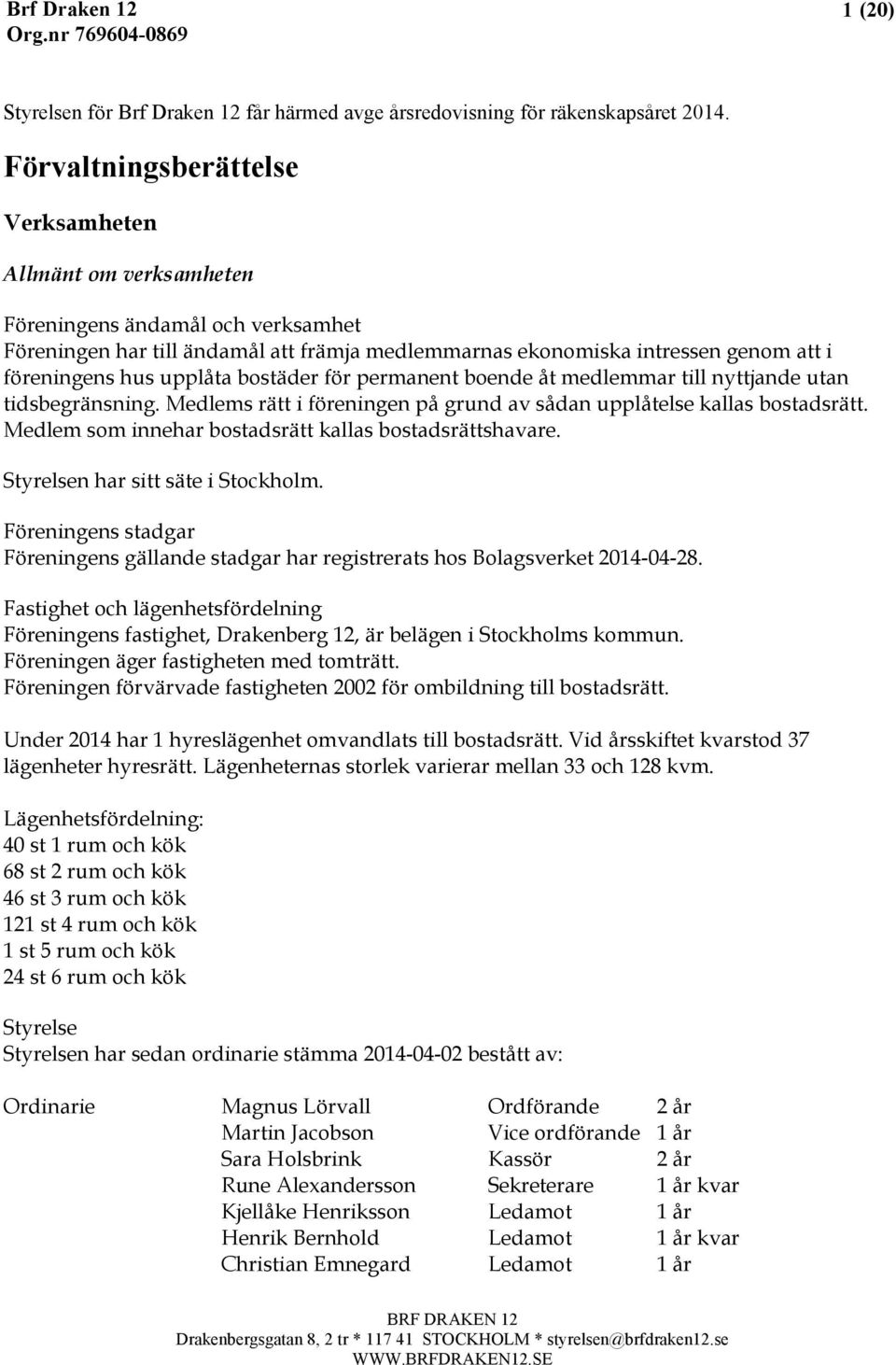 upplåta bostäder för permanent boende åt medlemmar till nyttjande utan tidsbegränsning. Medlems rätt i föreningen på grund av sådan upplåtelse kallas bostadsrätt.