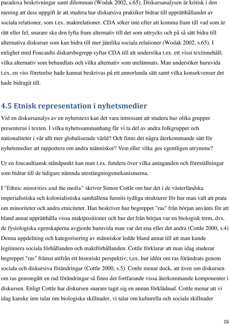 CDA söker inte efter att komma fram till vad som är rätt eller fel, snarare ska den lyfta fram alternativ till det som uttrycks och på så sätt bidra till alternativa diskurser som kan bidra till mer