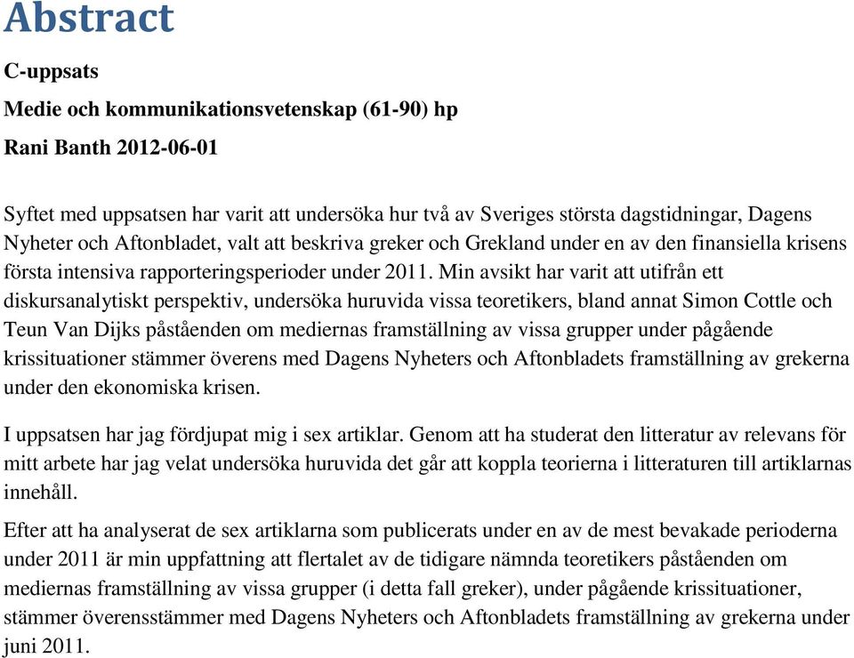 Min avsikt har varit att utifrån ett diskursanalytiskt perspektiv, undersöka huruvida vissa teoretikers, bland annat Simon Cottle och Teun Van Dijks påståenden om mediernas framställning av vissa