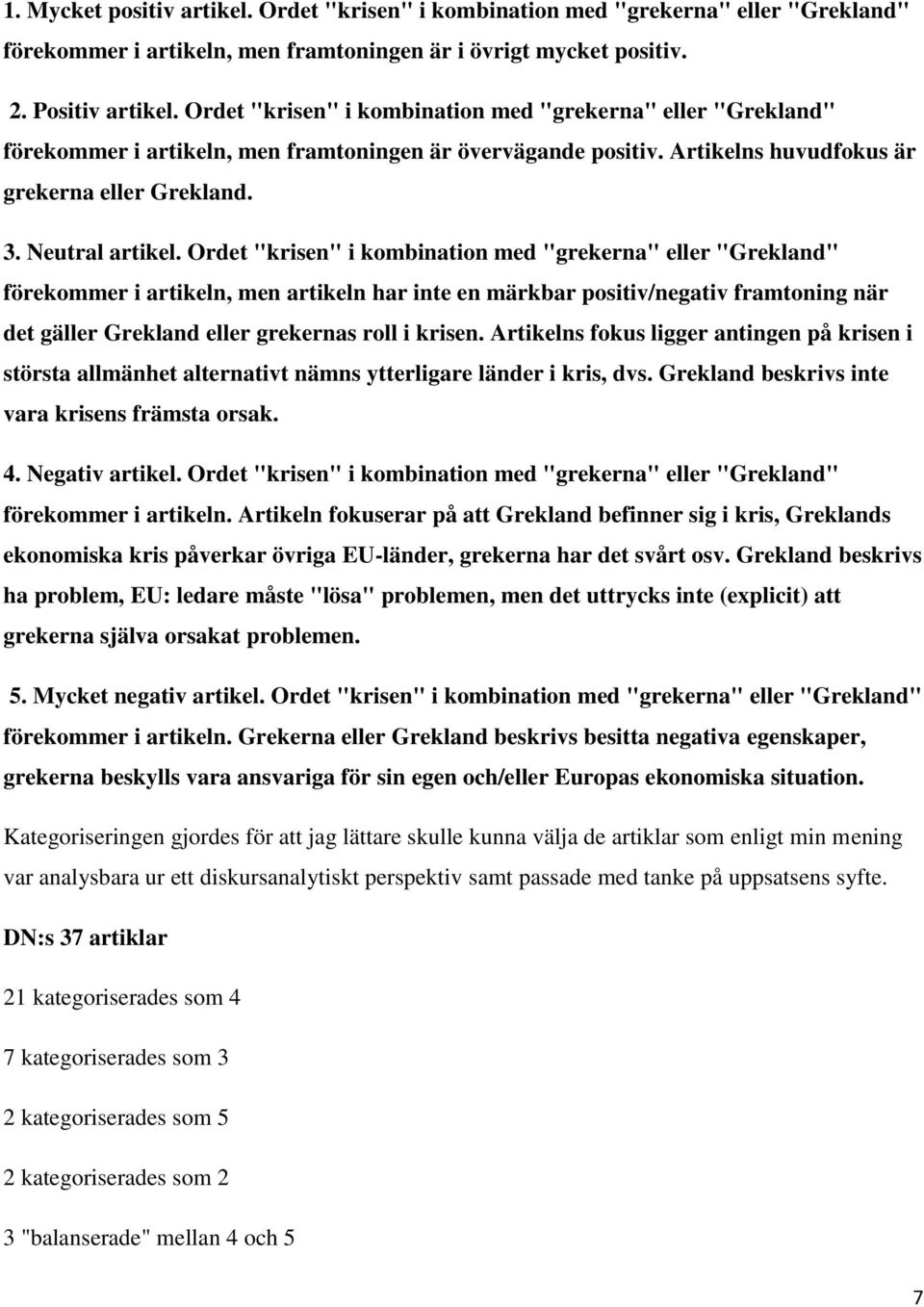 Ordet "krisen" i kombination med "grekerna" eller "Grekland" förekommer i artikeln, men artikeln har inte en märkbar positiv/negativ framtoning när det gäller Grekland eller grekernas roll i krisen.