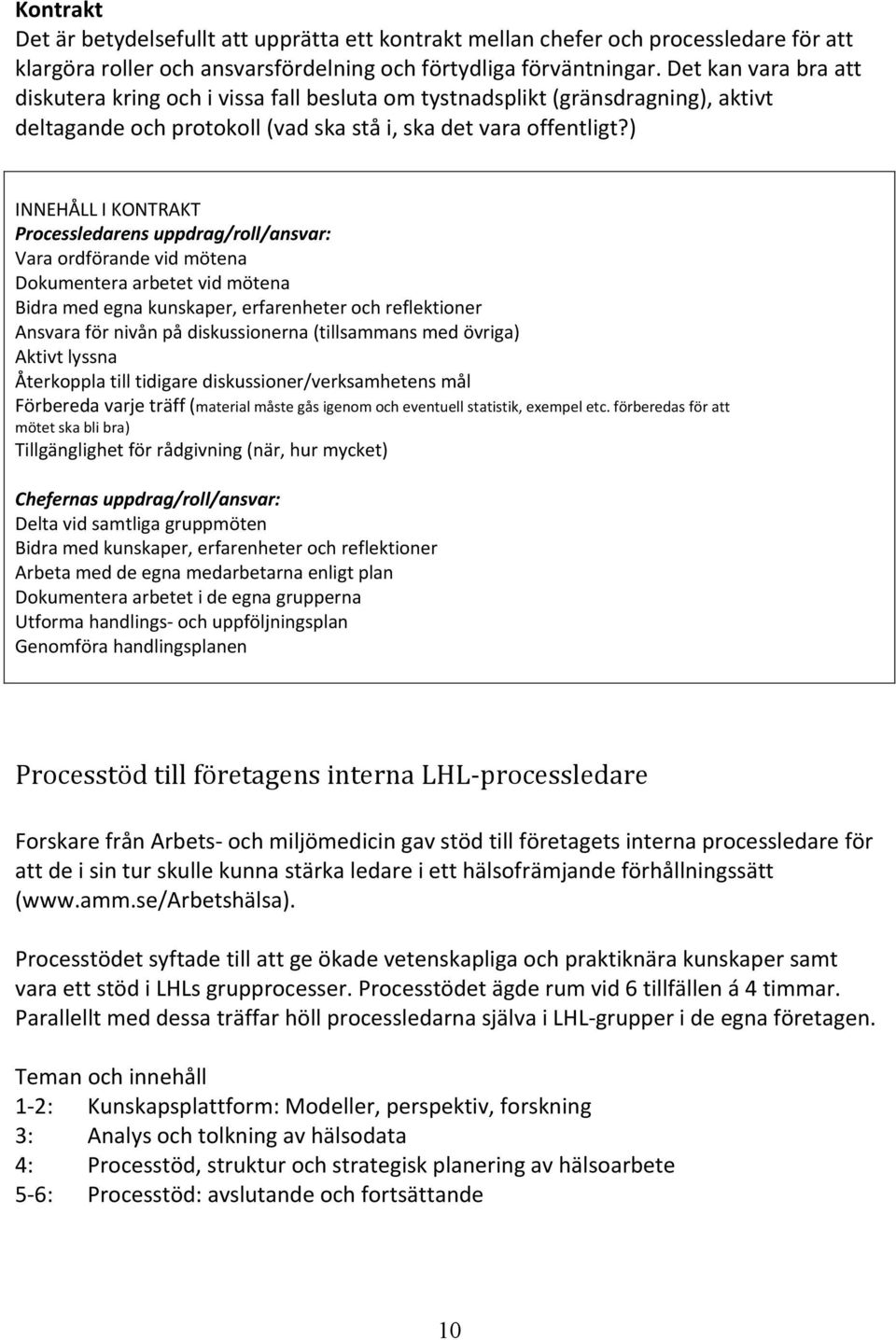 ) INNEHÅLL I KONTRAKT Processledarens uppdrag/roll/ansvar: Vara ordförande vid mötena Dokumentera arbetet vid mötena Bidra med egna kunskaper, erfarenheter och reflektioner Ansvara för nivån på